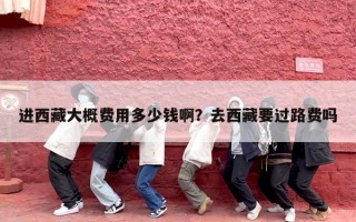 进西藏大概费用多少钱啊？去西藏要过路费吗