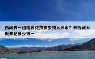西藏去一趟需要花费多少钱人民币？去西藏大概要花多少钱一