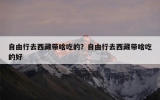 自由行去西藏带啥吃的？自由行去西藏带啥吃的好