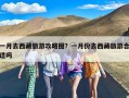 一月去西藏旅游攻略图？一月份去西藏旅游合适吗