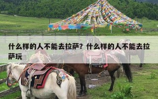 什么样的人不能去拉萨？什么样的人不能去拉萨玩