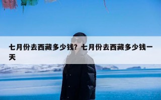 七月份去西藏多少钱？七月份去西藏多少钱一天