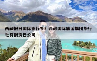 西藏假日国际旅行社？西藏国际旅游集团旅行社有限责任公司