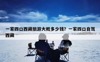 一家四口西藏旅游大概多少钱？一家四口自驾西藏