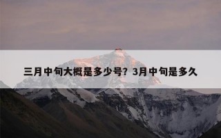 三月中旬大概是多少号？3月中旬是多久