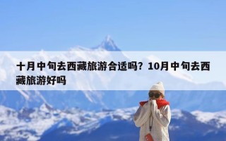 十月中旬去西藏旅游合适吗？10月中旬去西藏旅游好吗