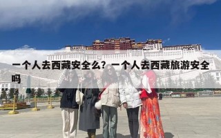 一个人去西藏安全么？一个人去西藏旅游安全吗