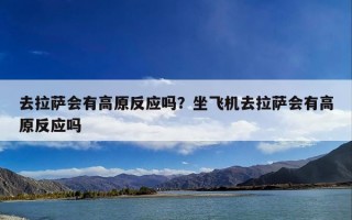 去拉萨会有高原反应吗？坐飞机去拉萨会有高原反应吗