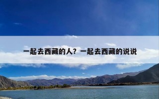 一起去西藏的人？一起去西藏的说说