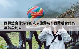 西藏适合什么样的人去旅游玩？西藏适合什么年龄段的人