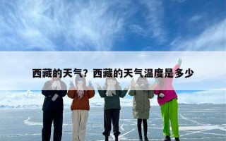 西藏的天气？西藏的天气温度是多少