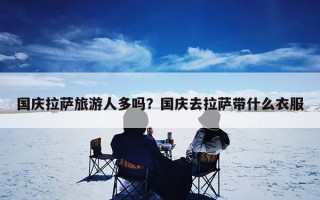 国庆拉萨旅游人多吗？国庆去拉萨带什么衣服