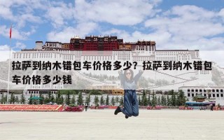 拉萨到纳木错包车价格多少？拉萨到纳木错包车价格多少钱