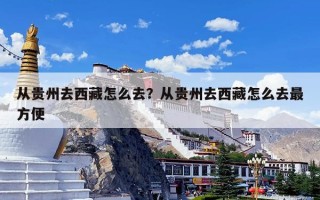 从贵州去西藏怎么去？从贵州去西藏怎么去最方便