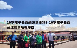 10岁孩子去西藏注意事项？10岁孩子去西藏注意事项有哪些