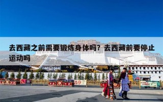 去西藏之前需要锻炼身体吗？去西藏前要停止运动吗