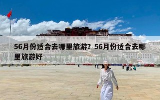 56月份适合去哪里旅游？56月份适合去哪里旅游好
