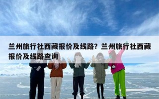 兰州旅行社西藏报价及线路？兰州旅行社西藏报价及线路查询