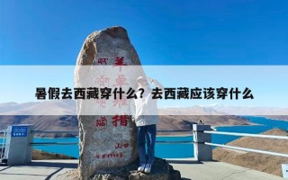 暑假去西藏穿什么？去西藏应该穿什么