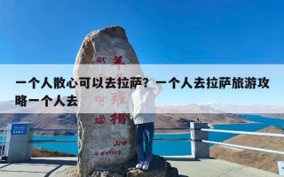 一个人散心可以去拉萨？一个人去拉萨旅游攻略一个人去