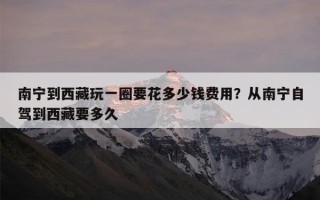 南宁到西藏玩一圈要花多少钱费用？从南宁自驾到西藏要多久