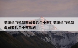 芜湖坐飞机到西藏要几个小时？芜湖坐飞机到西藏要几个小时能到