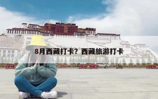 8月西藏打卡？西藏旅游打卡