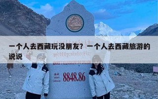 一个人去西藏玩没朋友？一个人去西藏旅游的说说