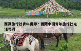 西藏旅行社青年国际？西藏中国青年旅行社电话号码