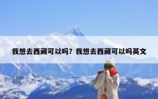 我想去西藏可以吗？我想去西藏可以吗英文