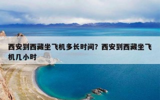 西安到西藏坐飞机多长时间？西安到西藏坐飞机几小时