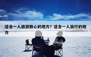 适合一人旅游散心的地方？适合一人旅行的地方