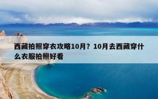 西藏拍照穿衣攻略10月？10月去西藏穿什么衣服拍照好看