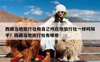 西藏当地旅行社和自己所在地旅行社一样吗知乎？西藏当地旅行社有哪些