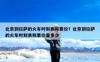 北京到拉萨的火车时刻表和票价？北京到拉萨的火车时刻表和票价是多少