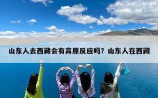山东人去西藏会有高原反应吗？山东人在西藏