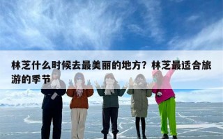 林芝什么时候去最美丽的地方？林芝最适合旅游的季节