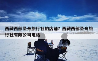 西藏西部圣舟旅行社的店铺？西藏西部圣舟旅行社有限公司电话