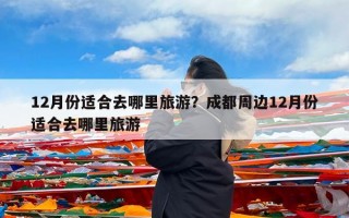 12月份适合去哪里旅游？成都周边12月份适合去哪里旅游
