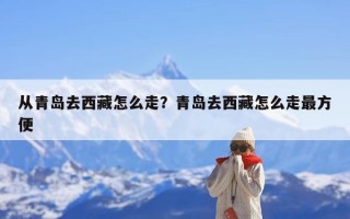 从青岛去西藏怎么走？青岛去西藏怎么走最方便