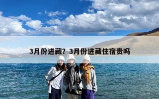 3月份进藏？3月份进藏住宿贵吗