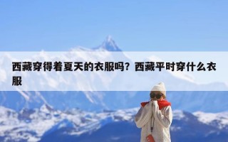 西藏穿得着夏天的衣服吗？西藏平时穿什么衣服