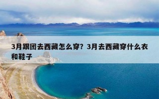 3月跟团去西藏怎么穿？3月去西藏穿什么衣和鞋子