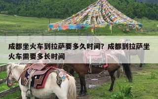 成都坐火车到拉萨要多久时间？成都到拉萨坐火车需要多长时间