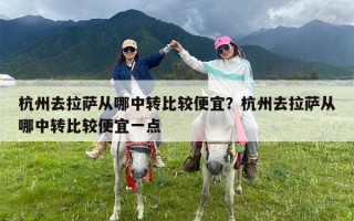 杭州去拉萨从哪中转比较便宜？杭州去拉萨从哪中转比较便宜一点