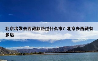 北京出发去西藏都路过什么市？北京去西藏有多远