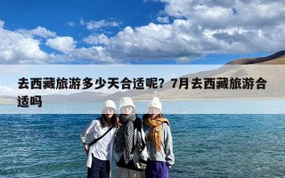 去西藏旅游多少天合适呢？7月去西藏旅游合适吗