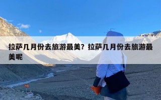 拉萨几月份去旅游最美？拉萨几月份去旅游最美呢