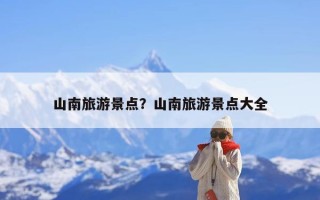 山南旅游景点？山南旅游景点大全