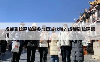 成都到拉萨旅游参加团游攻略？成都到拉萨跟团